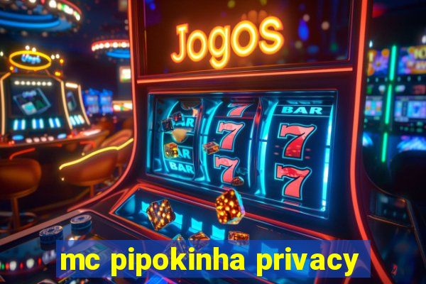 mc pipokinha privacy